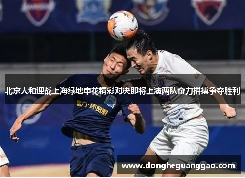 北京人和迎战上海绿地申花精彩对决即将上演两队奋力拼搏争夺胜利