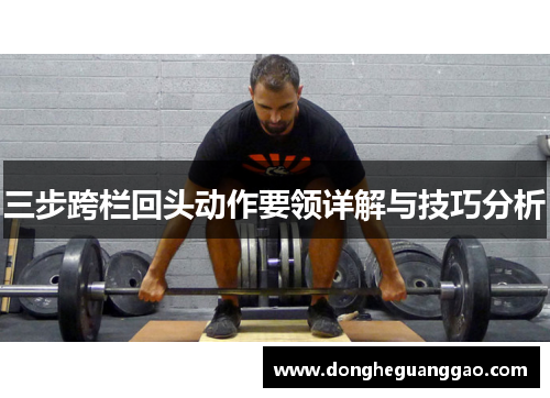三步跨栏回头动作要领详解与技巧分析