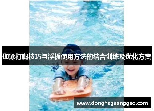 仰泳打腿技巧与浮板使用方法的结合训练及优化方案