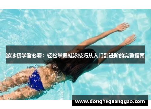游泳初学者必看：轻松掌握蛙泳技巧从入门到进阶的完整指南
