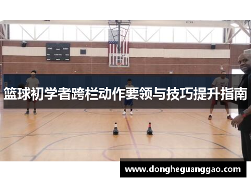 篮球初学者跨栏动作要领与技巧提升指南