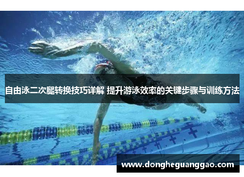 自由泳二次腿转换技巧详解 提升游泳效率的关键步骤与训练方法