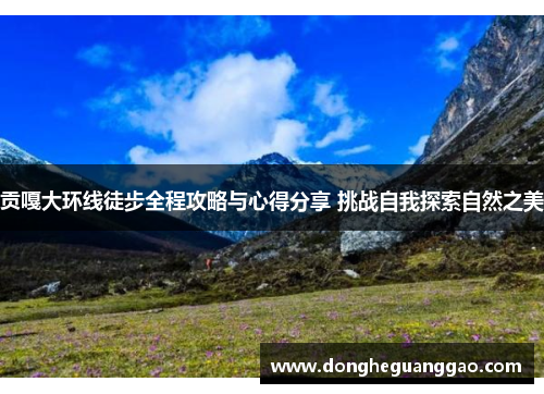 贡嘎大环线徒步全程攻略与心得分享 挑战自我探索自然之美