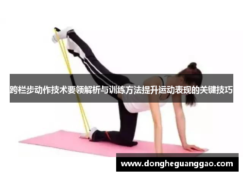 跨栏步动作技术要领解析与训练方法提升运动表现的关键技巧