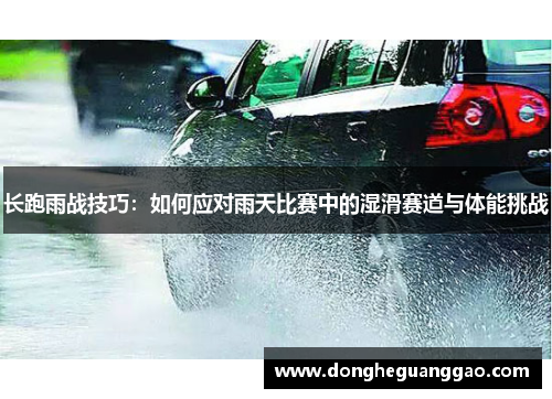 长跑雨战技巧：如何应对雨天比赛中的湿滑赛道与体能挑战